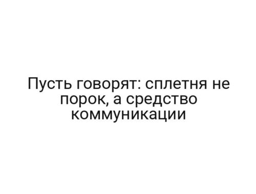 Пусть говорят: сплетня не порок, а средство коммуникации