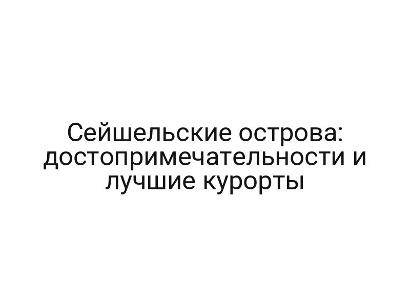 Сейшельские острова: достопримечательности и лучшие курорты