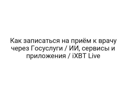Как записаться на приём к врачу через Госуслуги / ИИ, сервисы и приложения / iXBT Live