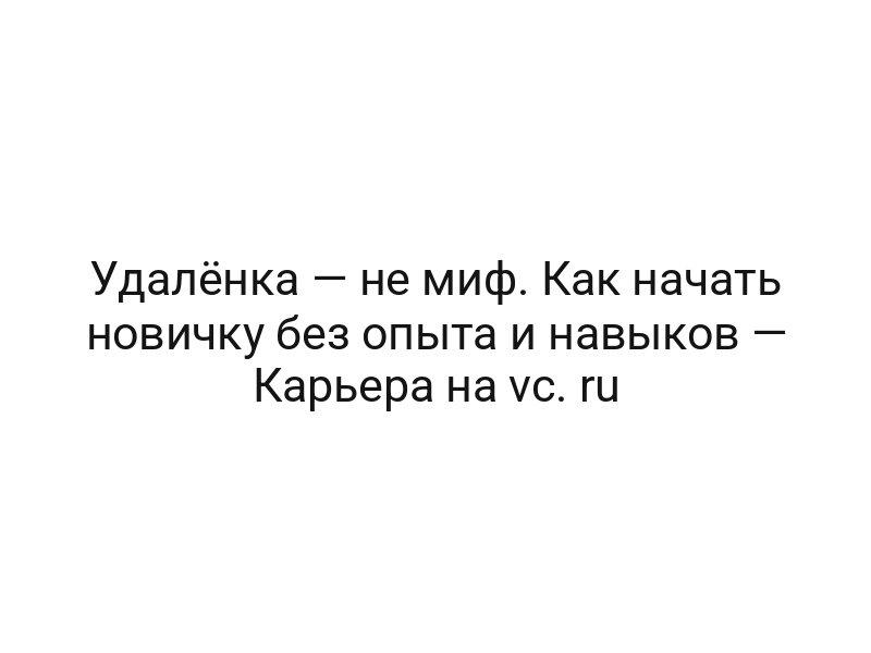 Удалёнка — не миф. Как начать новичку без опыта и навыков — Карьера на vc. ru