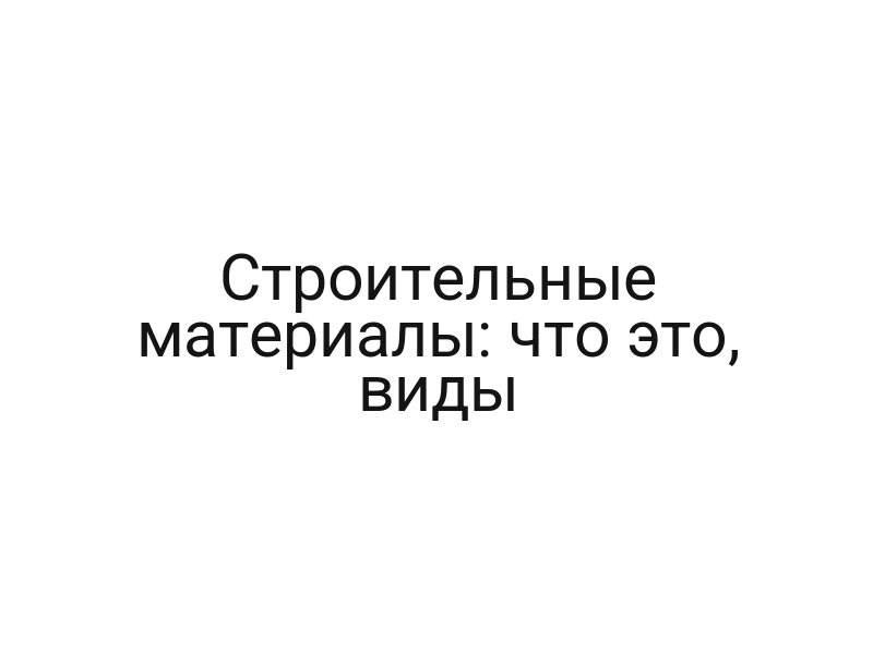 Строительные материалы: что это, виды