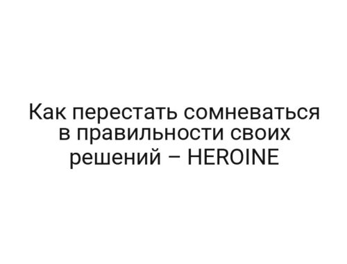 Как перестать сомневаться в правильности своих решений – HEROINE