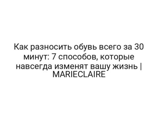 Как разносить обувь всего за 30 минут: 7 способов, которые навсегда изменят вашу жизнь | MARIECLAIRE