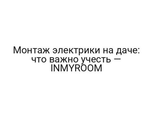 Монтаж электрики на даче: что важно учесть — INMYROOM