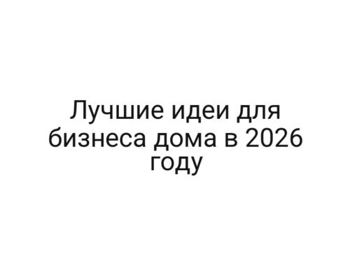 Лучшие идеи для бизнеса дома в 2026 году