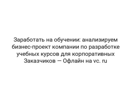 Заработать на обучении: анализируем бизнес-проект компании по разработке учебных курсов для корпоративных Заказчиков — Офлайн на vc. ru