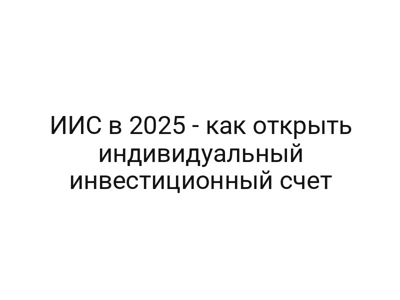 ИИС в 2025 — как открыть индивидуальный инвестиционный счет